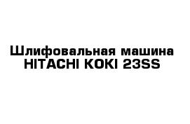 Шлифовальная машина HITACHI KOKI 23SS 